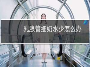 乳腺管细奶水少怎么办