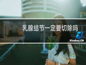 乳腺结节一定要切除吗