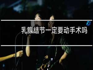乳腺结节一定要动手术吗