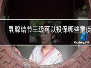 乳腺结节三级可以投保哪些重疾险