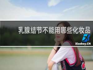 乳腺结节不能用哪些化妆品