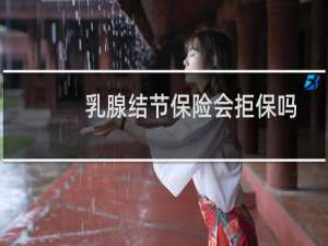 乳腺结节保险会拒保吗