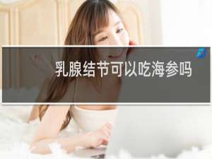 乳腺结节可以吃海参吗