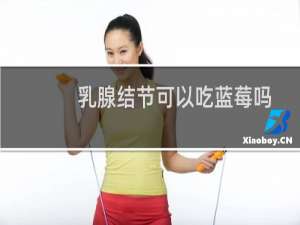 乳腺结节可以吃蓝莓吗