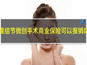 乳腺结节微创手术商业保险可以报销吗