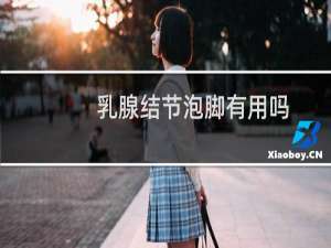 乳腺结节泡脚有用吗