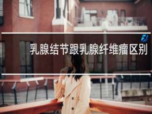 乳腺结节跟乳腺纤维瘤区别