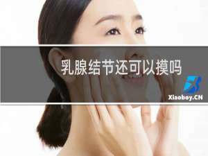 乳腺结节还可以摸吗