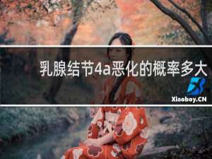 乳腺结节4a恶化的概率多大