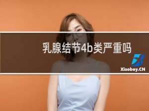 乳腺结节4b类严重吗