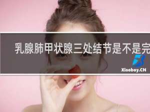 乳腺肺甲状腺三处结节是不是完了