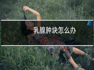 乳腺肿块怎么办