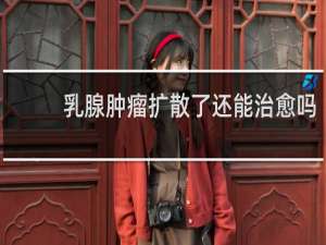 乳腺肿瘤扩散了还能治愈吗