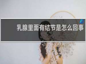 乳腺里面有结节是怎么回事