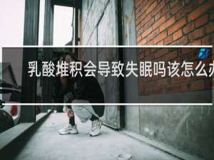 乳酸堆积会导致失眠吗该怎么办