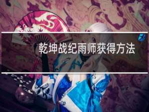 乾坤战纪雨师获得方法