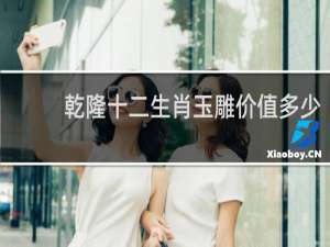 乾隆十二生肖玉雕价值多少