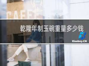 乾隆年制玉碗重量多少钱