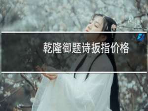 乾隆御题诗扳指价格