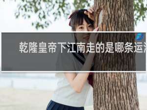 乾隆皇帝下江南走的是哪条运河
