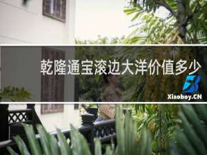 乾隆通宝滚边大洋价值多少