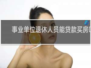 事业单位退休人员能贷款买房吗