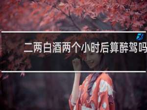二两白酒两个小时后算醉驾吗