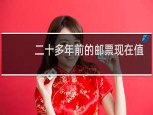 二十多年前的邮票现在值钱吗