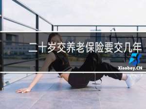 二十岁交养老保险要交几年