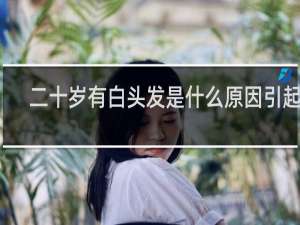二十岁有白头发是什么原因引起的