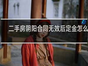 二手房阴阳合同无效后定金怎么算