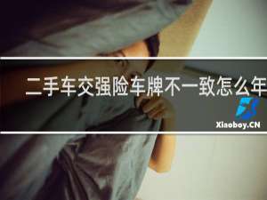 二手车交强险车牌不一致怎么年检