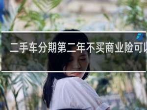 二手车分期第二年不买商业险可以吗