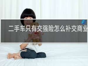 二手车只有交强险怎么补交商业险