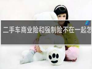 二手车商业险和强制险不在一起怎么办