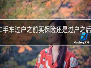 二手车过户之前买保险还是过户之后买便宜