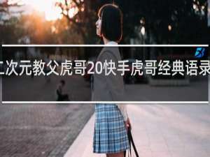 二次元教父虎哥 快手虎哥经典语录什么梗