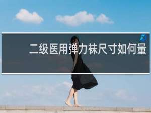 二级医用弹力袜尺寸如何量