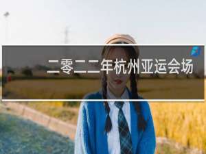 二零二二年杭州亚运会场馆像什么