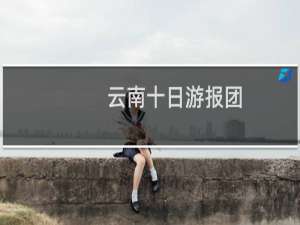 云南十日游报团