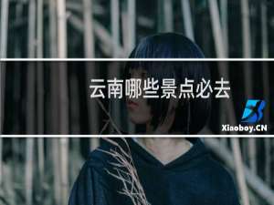 云南哪些景点必去