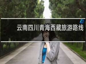 云南四川青海西藏旅游路线