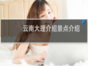 云南大理介绍景点介绍