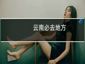 云南必去地方