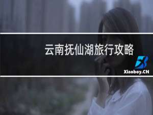 云南抚仙湖旅行攻略