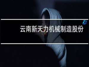 云南新天力机械制造股份有限公司