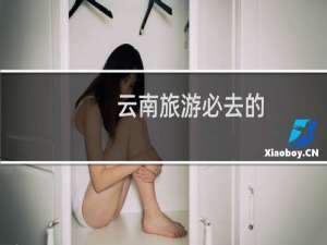 云南旅游必去的