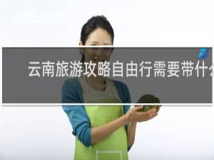 云南旅游攻略自由行需要带什么