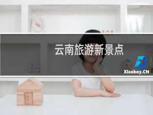 云南旅游新景点