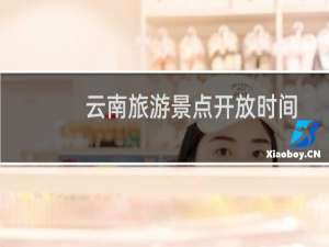 云南旅游景点开放时间